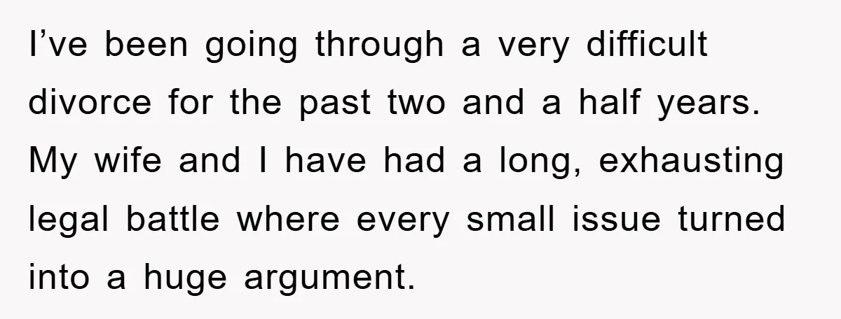 I’ve been going through a very difficult divorce for the past two and a half years. My wife and I have had a long, exhausting legal battle where every small...