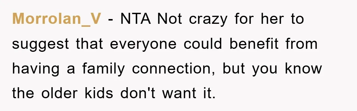 Morrolan_V − NTA Not crazy for her to suggest that everyone could benefit from having a family connection, but you know the older kids don't want it.