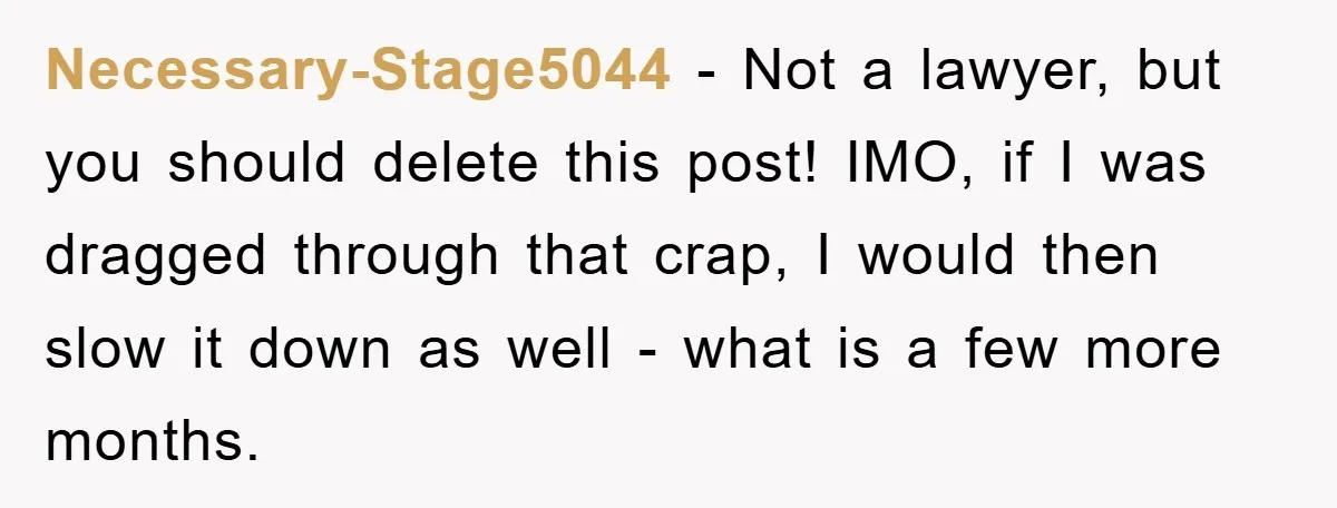 Necessary-Stage5044 − Not a lawyer, but you should delete this post! IMO, if I was dragged through that crap, I would then slow it down as well - what is...