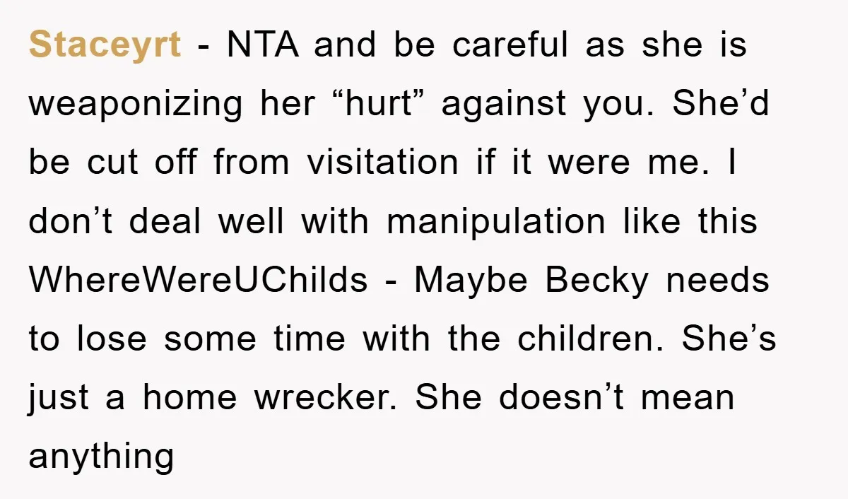 Staceyrt - NTA and be careful as she is weaponizing her “hurt” against you. She’d be cut off from visitation if it were me. I don’t deal well with manipulation...