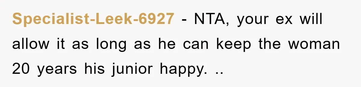Specialist-Leek-6927 - NTA, your ex will allow it as long as he can keep the woman 20 years his junior happy. ..