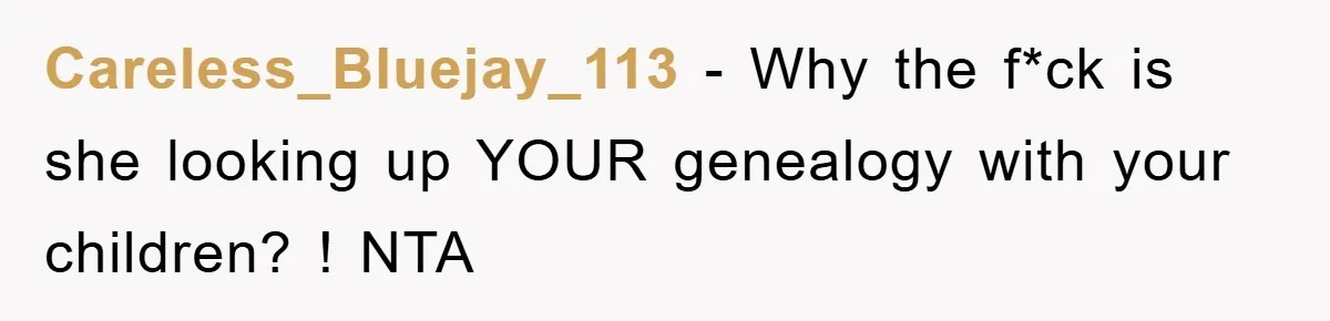Careless_Bluejay_113 - Why the f*ck is she looking up YOUR genealogy with your children? ! NTA