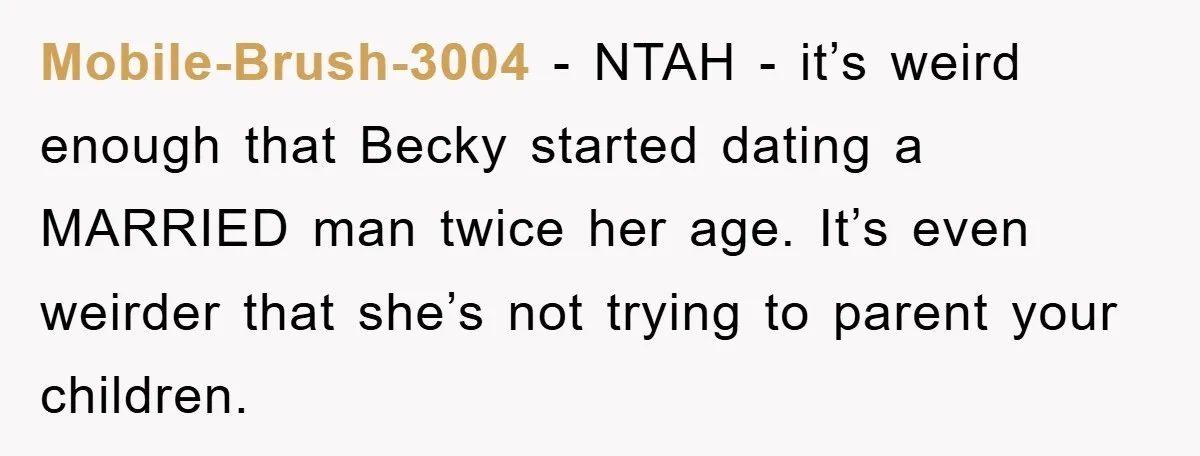 Mobile-Brush-3004 - NTAH - it’s weird enough that Becky started dating a MARRIED man twice her age. It’s even weirder that she’s not trying to parent your children.