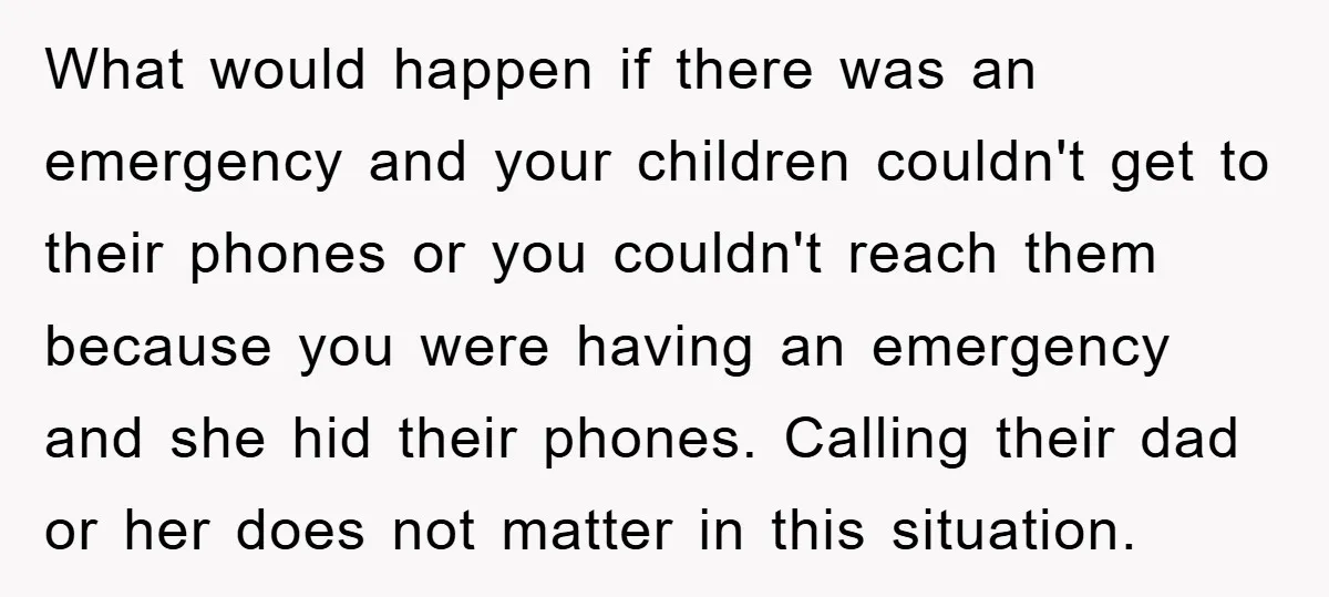 What would happen if there was an emergency and your children couldn't get to their phones or you couldn't reach them because you were having an emergency and she hid...
