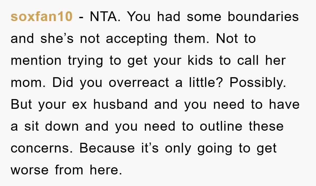 soxfan10 - NTA. You had some boundaries and she’s not accepting them. Not to mention trying to get your kids to call her mom. Did you overreact a little? Possibly....
