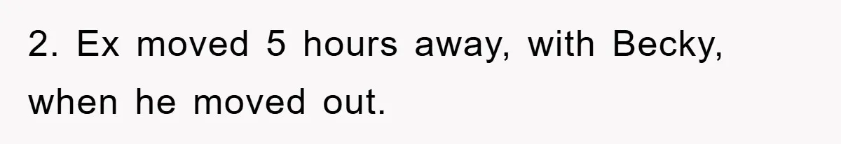 2. Ex moved 5 hours away, with Becky, when he moved out.