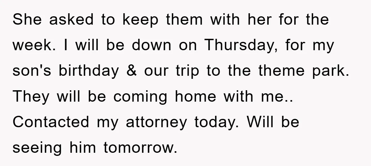 She asked to keep them with her for the week. I will be down on Thursday, for my son's birthday & our trip to the theme park. They will be...