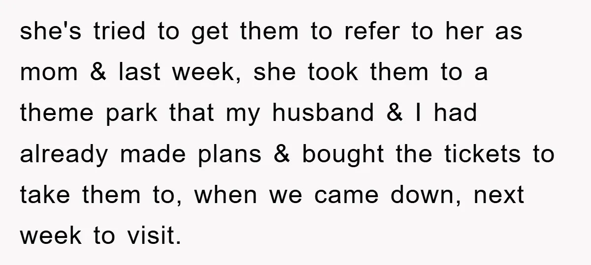 she's tried to get them to refer to her as mom & last week, she took them to a theme park that my husband & I had already made plans...