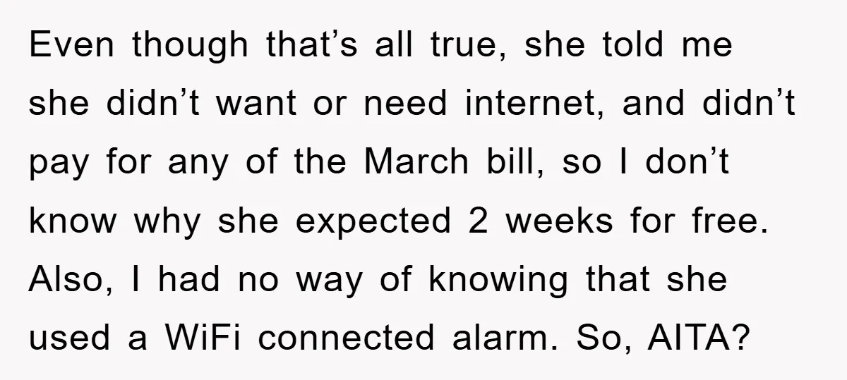 Even though that’s all true, she told me she didn’t want or need internet, and didn’t pay for any of the March bill, so I don’t know why she expected...
