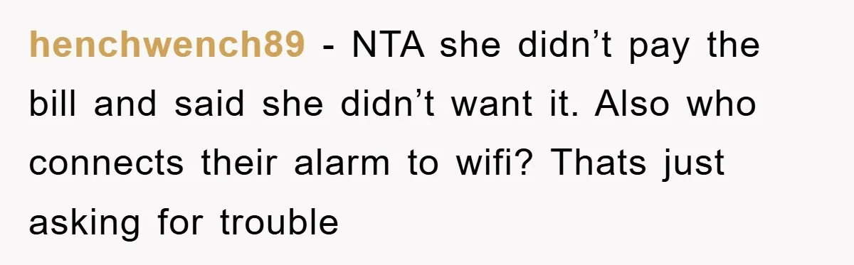 henchwench89 − NTA she didn’t pay the bill and said she didn’t want it. Also who connects their alarm to wifi? Thats just asking for trouble