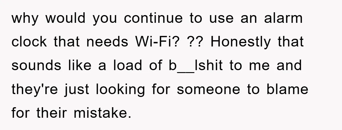 why would you continue to use an alarm clock that needs Wi-Fi? ?? Honestly that sounds like a load of b__lshit to me and they're just looking for someone to...