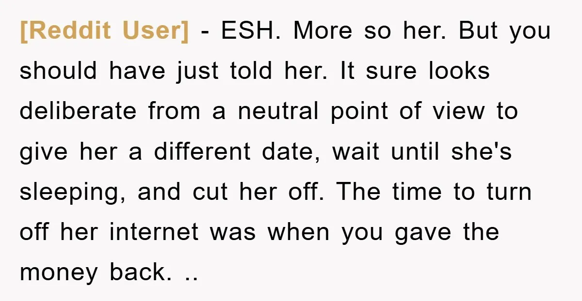 [Reddit User] − ESH. More so her. But you should have just told her. It sure looks deliberate from a neutral point of view to give her a different date,...