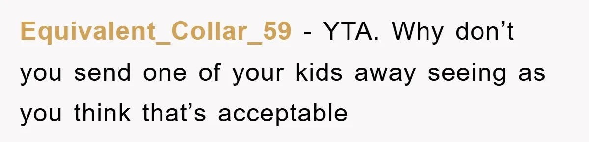 Equivalent_Collar_59 − YTA. Why don’t you send one of your kids away seeing as you think that’s acceptable