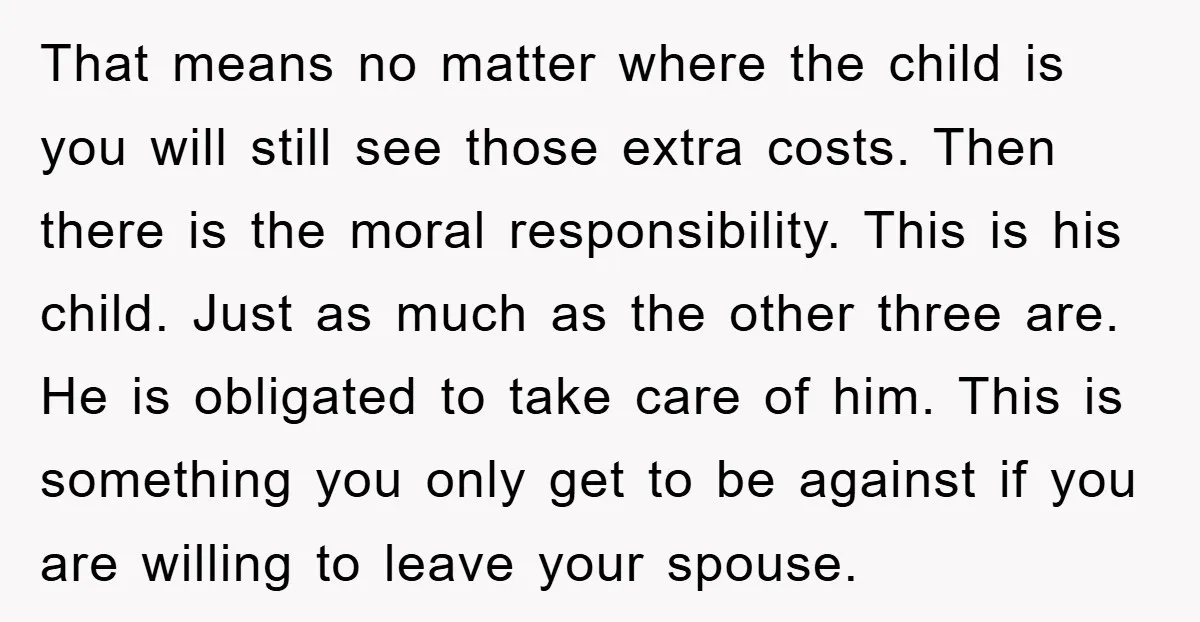 That means no matter where the child is you will still see those extra costs. Then there is the moral responsibility. This is his child. Just as much as the...