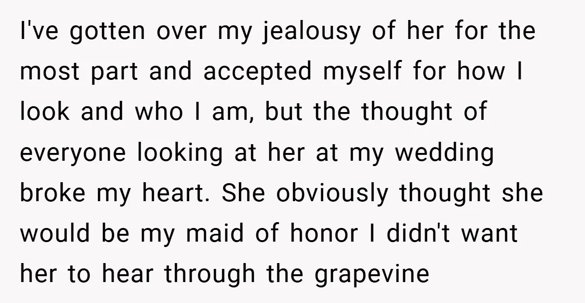 I've gotten over my jealousy of her for the most part and accepted myself for how I look and who I am, but the thought of everyone looking at her...