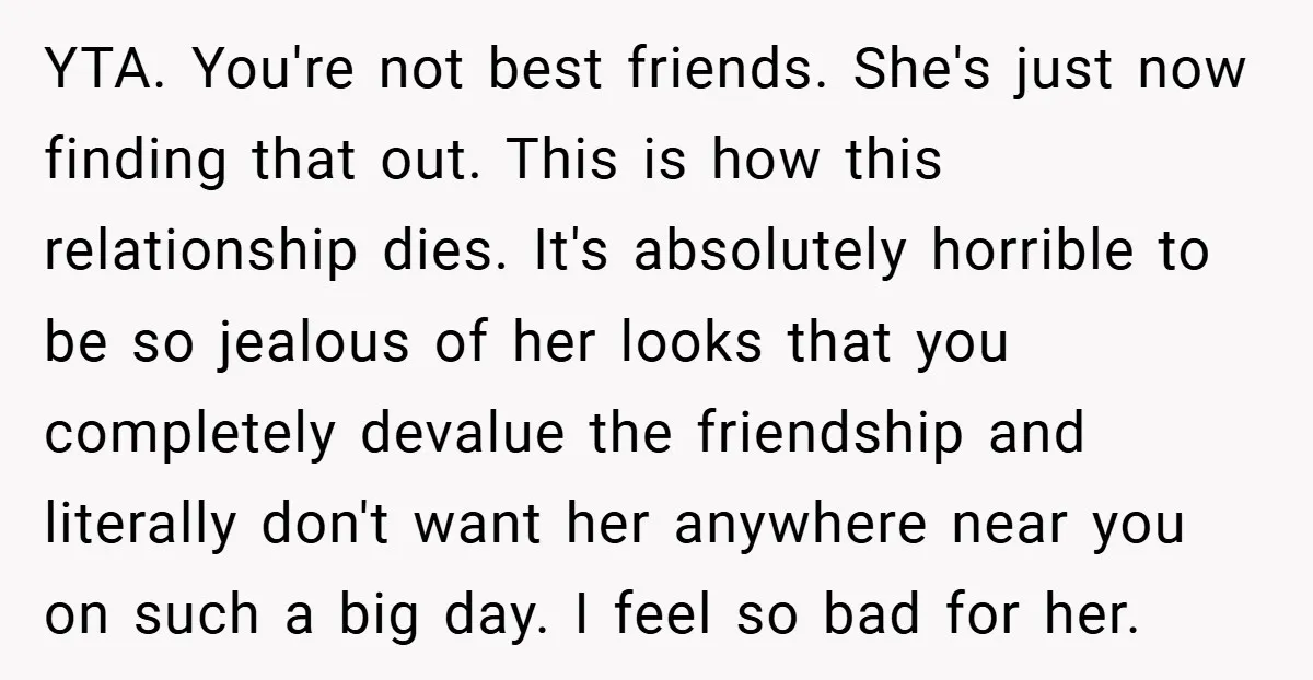 YTA. You're not best friends. She's just now finding that out. This is how this relationship dies. It's absolutely horrible to be so jealous of her looks that you completely...