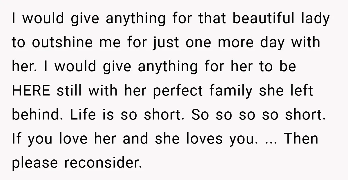I would give anything for that beautiful lady to outshine me for just one more day with her. I would give anything for her to be HERE still with her...