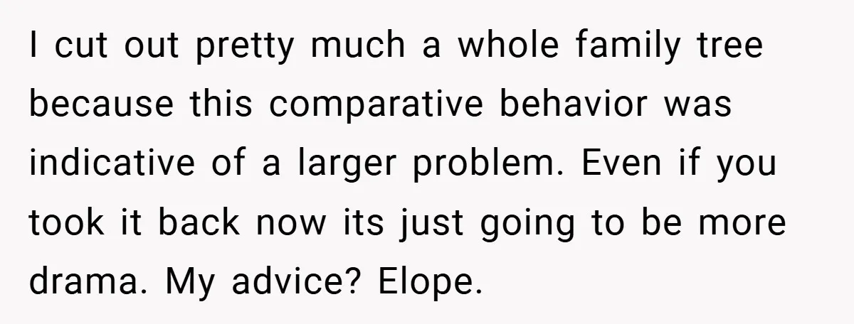 I cut out pretty much a whole family tree because this comparative behavior was indicative of a larger problem. Even if you took it back now its just going to...