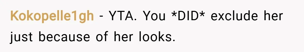 Kokopelle1gh − YTA. You *DID* exclude her just because of her looks.