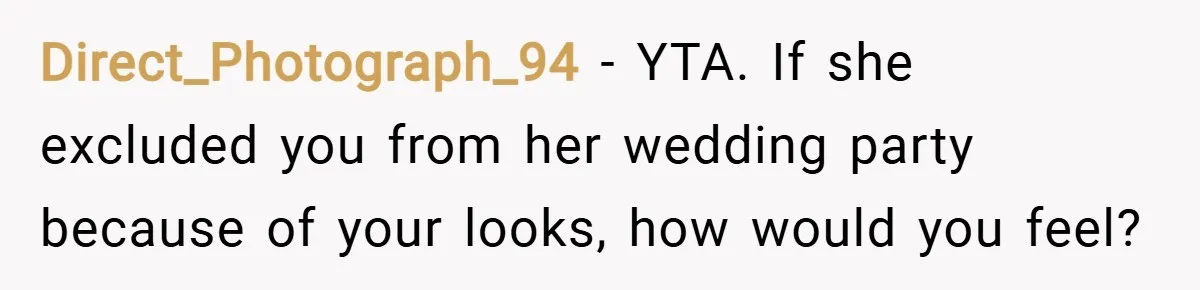 Direct_Photograph_94 − YTA. If she excluded you from her wedding party because of your looks, how would you feel?