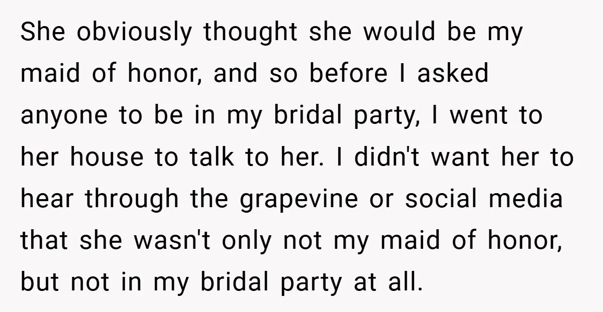 She obviously thought she would be my maid of honor, and so before I asked anyone to be in my bridal party, I went to her house to talk to...