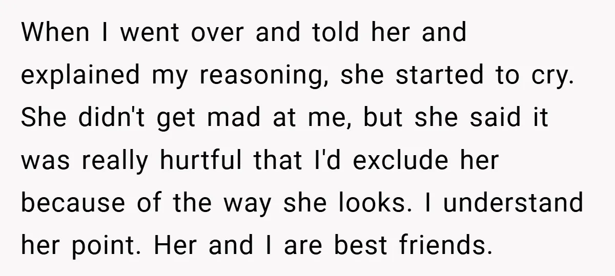 When I went over and told her and explained my reasoning, she started to cry. She didn't get mad at me, but she said it was really hurtful that I'd...
