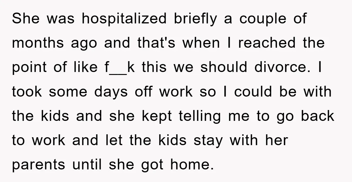 She was hospitalized briefly a couple of months ago and that's when I reached the point of like f__k this we should divorce. I took some days off work so...