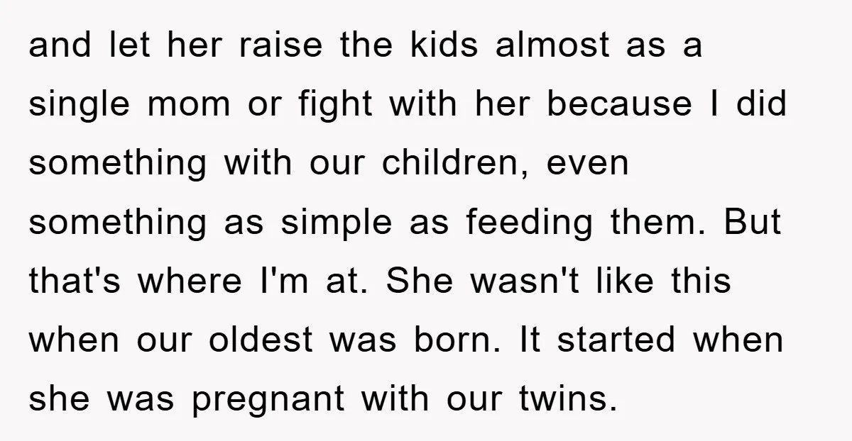 and let her raise the kids almost as a single mom or fight with her because I did something with our children, even something as simple as feeding them. But...