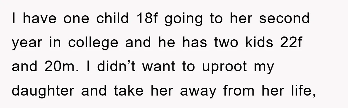 I have one child 18f going to her second year in college and he has two kids 22f and 20m. I didn’t want to uproot my daughter and take her...
