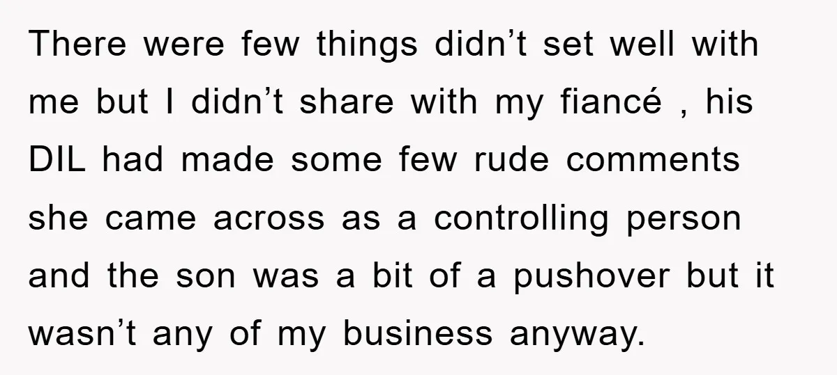There were few things didn’t set well with me but I didn’t share with my fiancé , his DIL had made some few rude comments she came across as a...