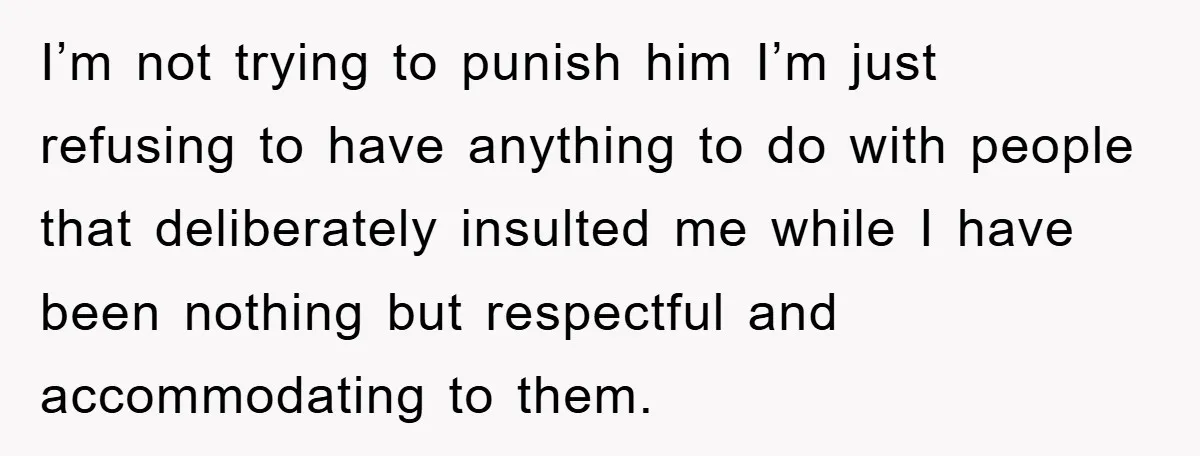 I’m not trying to punish him I’m just refusing to have anything to do with people that deliberately insulted me while I have been nothing but respectful and accommodating to...