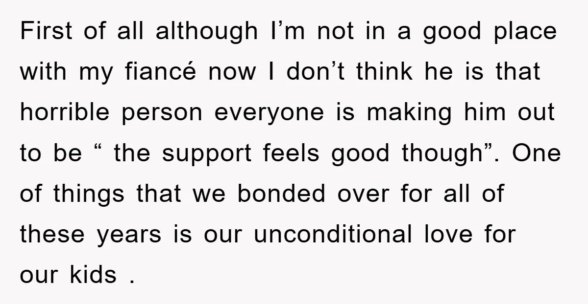 First of all although I’m not in a good place with my fiancé now I don’t think he is that horrible person everyone is making him out to be “...
