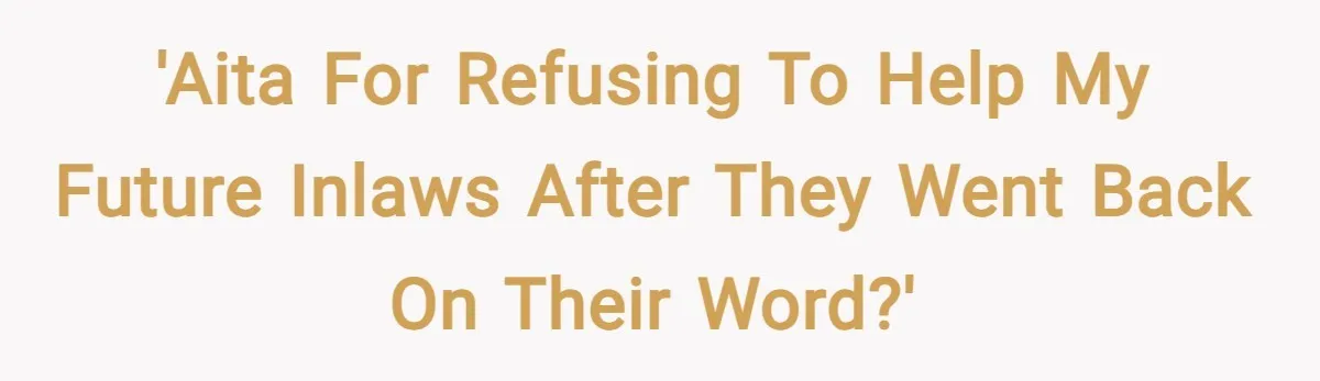 'AITA for refusing to help my future inlaws after they went back on their word?'