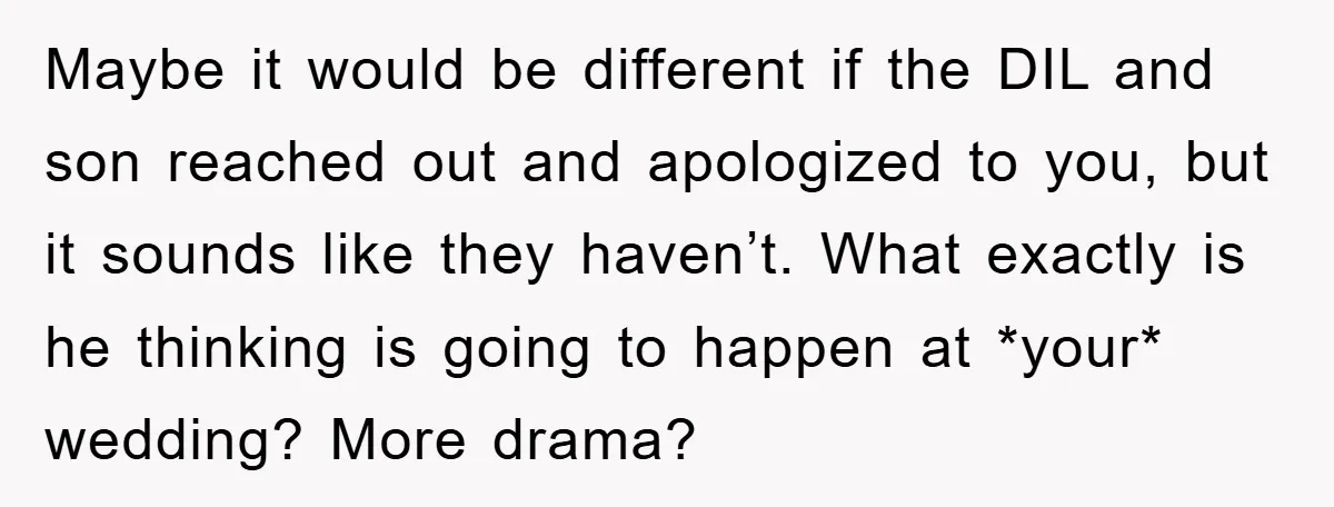 Maybe it would be different if the DIL and son reached out and apologized to you, but it sounds like they haven’t. What exactly is he thinking is going to...
