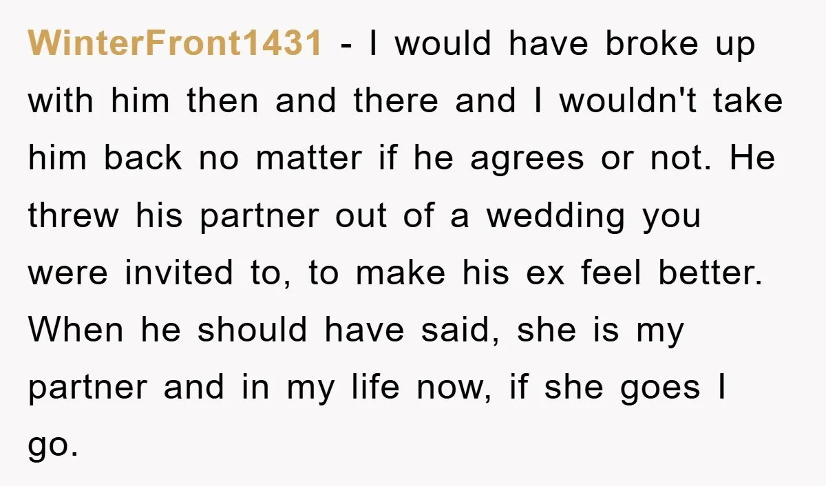WinterFront1431 − I would have broke up with him then and there and I wouldn't take him back no matter if he agrees or not. He threw his partner out...