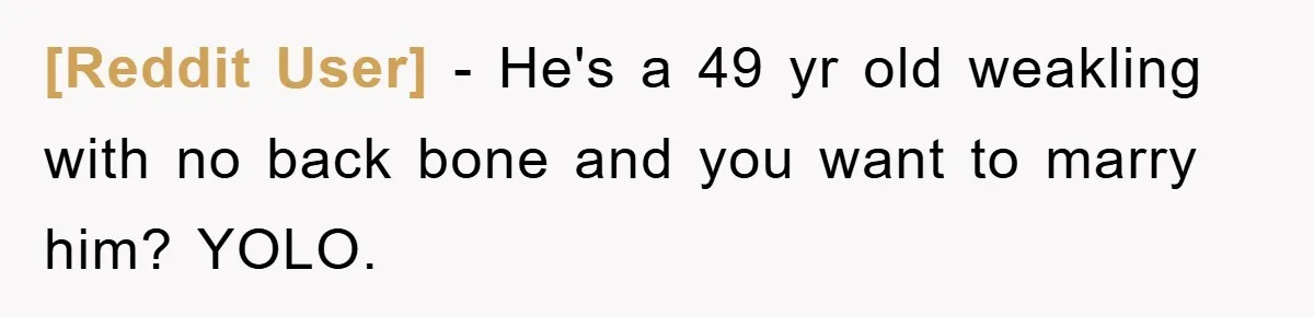 [Reddit User] − He's a 49 yr old weakling with no back bone and you want to marry him? YOLO.