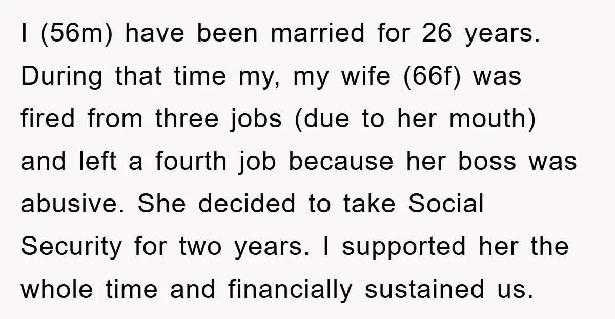 I (56m) have been married for 26 years. During that time my, my wife (66f) was fired from three jobs (due to her mouth) and left a fourth job because...