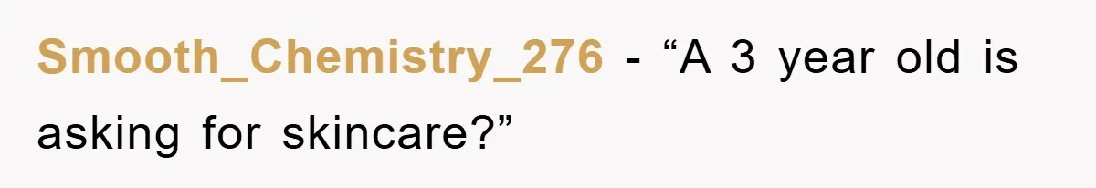 Smooth_Chemistry_276 - “A 3 year old is asking for skincare?”