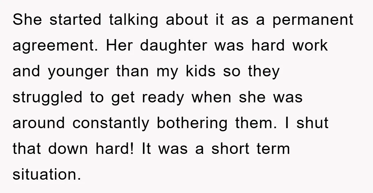 She started talking about it as a permanent agreement. Her daughter was hard work and younger than my kids so they struggled to get ready when she was around constantly...