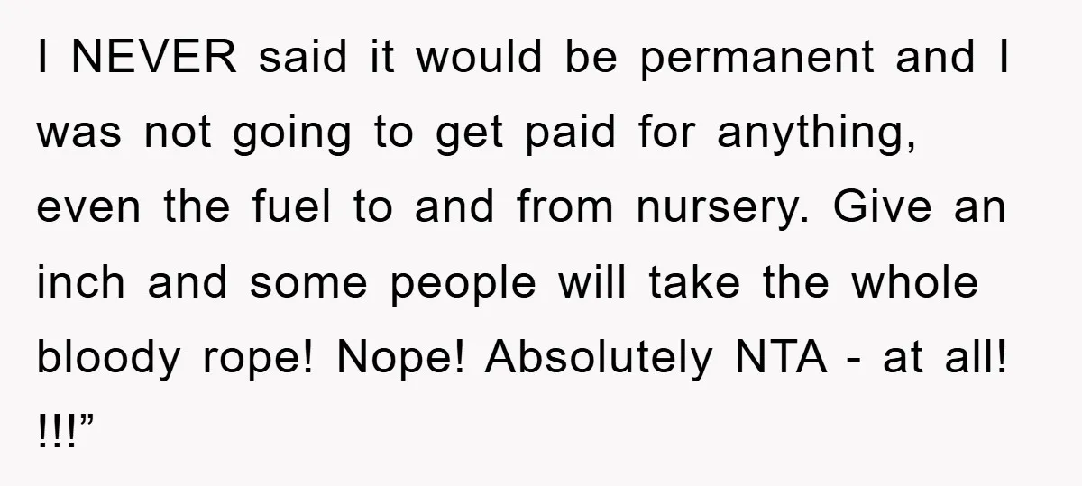 I NEVER said it would be permanent and I was not going to get paid for anything, even the fuel to and from nursery. Give an inch and some people...