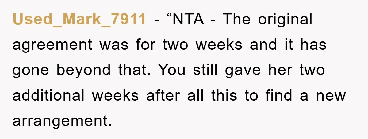 Used_Mark_7911 - “NTA - The original agreement was for two weeks and it has gone beyond that. You still gave her two additional weeks after all this to find a...