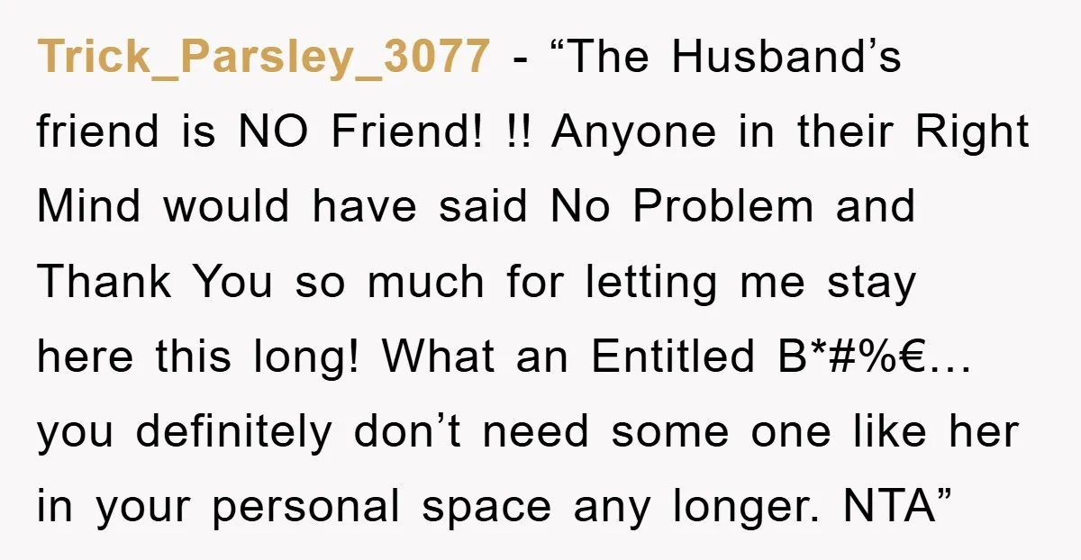 Trick_Parsley_3077 - “The Husband’s friend is NO Friend! !! Anyone in their Right Mind would have said No Problem and Thank You so much for letting me stay here this...