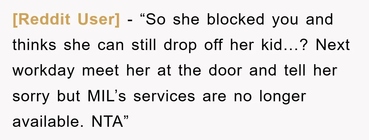 [Reddit User] - “So she blocked you and thinks she can still drop off her kid…? Next workday meet her at the door and tell her sorry but MIL’s services...