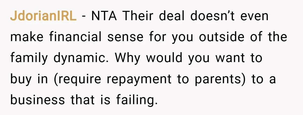 JdorianIRL − NTA Their deal doesn’t even make financial sense for you outside of the family dynamic. Why would you want to buy in (require repayment to parents) to a...