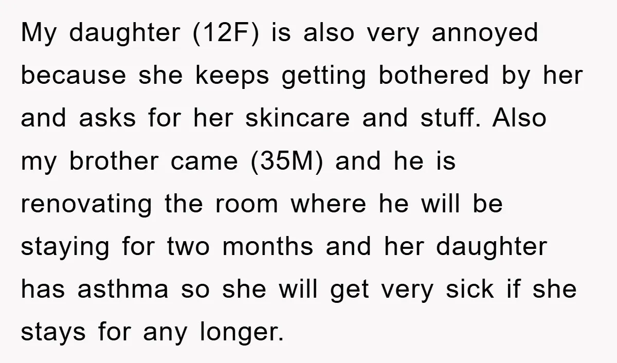 My daughter (12F) is also very annoyed because she keeps getting bothered by her and asks for her skincare and stuff. Also my brother came (35M) and he is renovating...