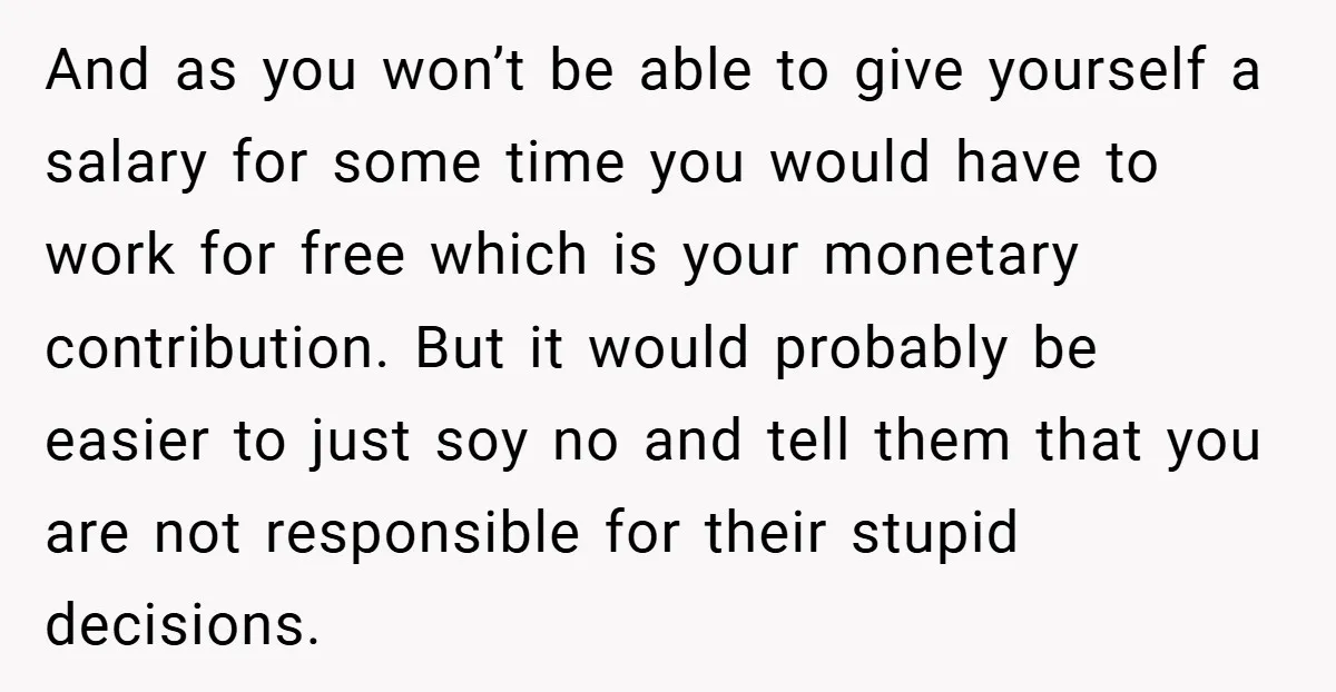And as you won’t be able to give yourself a salary for some time you would have to work for free which is your monetary contribution. But it would probably...