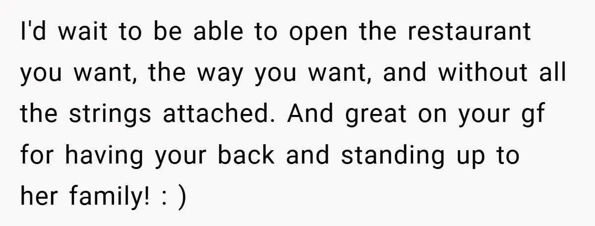 I'd wait to be able to open the restaurant you want, the way you want, and without all the strings attached. And great on your gf for having your back...
