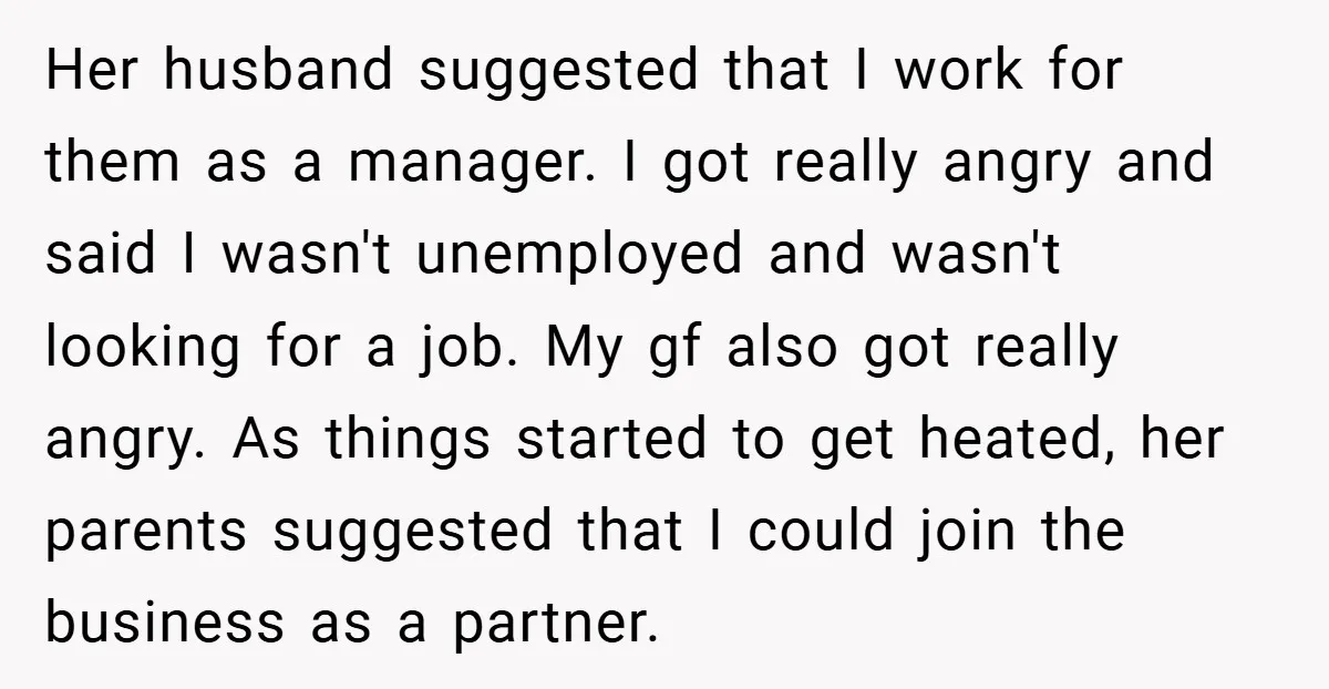 Her husband suggested that I work for them as a manager. I got really angry and said I wasn't unemployed and wasn't looking for a job. My gf also got...
