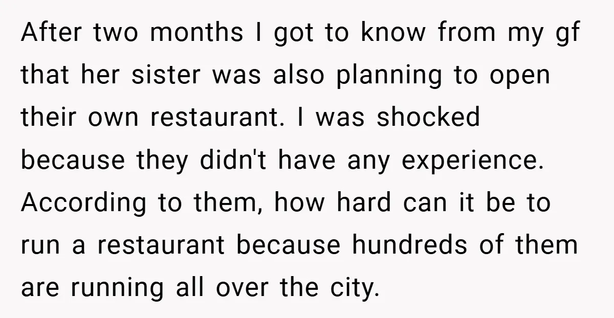 After two months I got to know from my gf that her sister was also planning to open their own restaurant. I was shocked because they didn't have any experience....