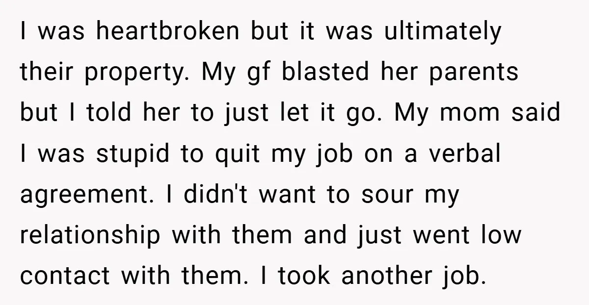 I was heartbroken but it was ultimately their property. My gf blasted her parents but I told her to just let it go. My mom said I was stupid to...